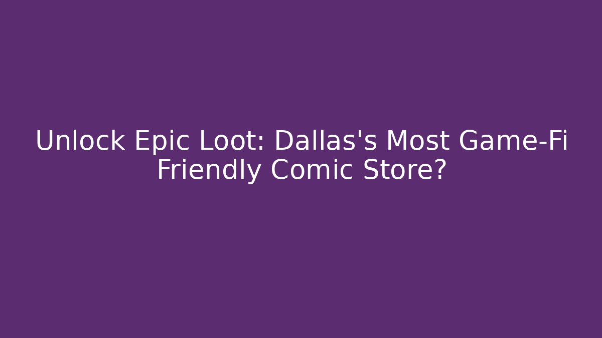 Unlock Epic Loot: Dallas's Most Game-Fi Friendly Comic Store?
