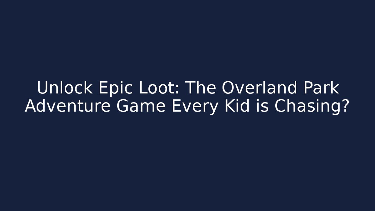 Unlock Epic Loot: The Overland Park Adventure Game Every Kid is Chasing?
