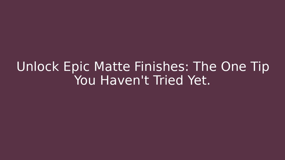 Unlock Epic Matte Finishes: The One Tip You Haven't Tried Yet.