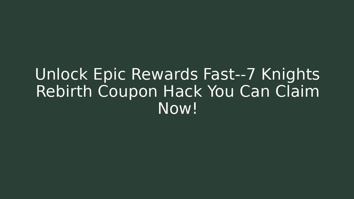 Unlock Epic Rewards Fast—7 Knights Rebirth Coupon Hack You Can Claim Now!