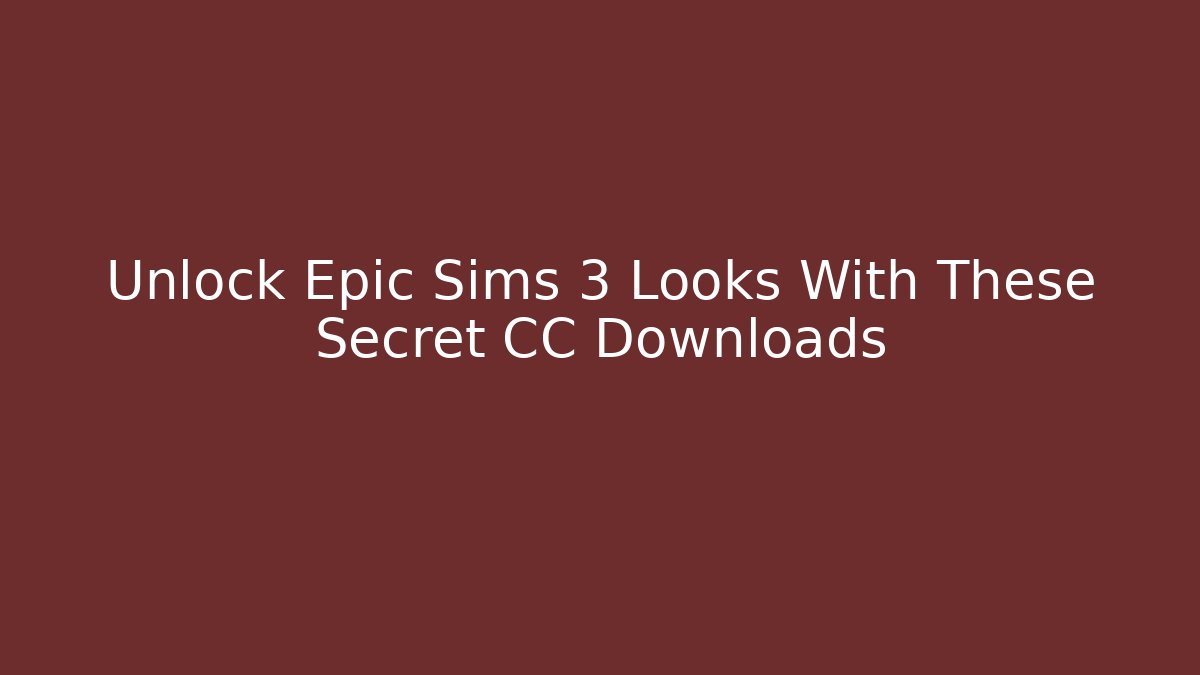 Unlock Epic Sims 3 Looks With These Secret CC Downloads