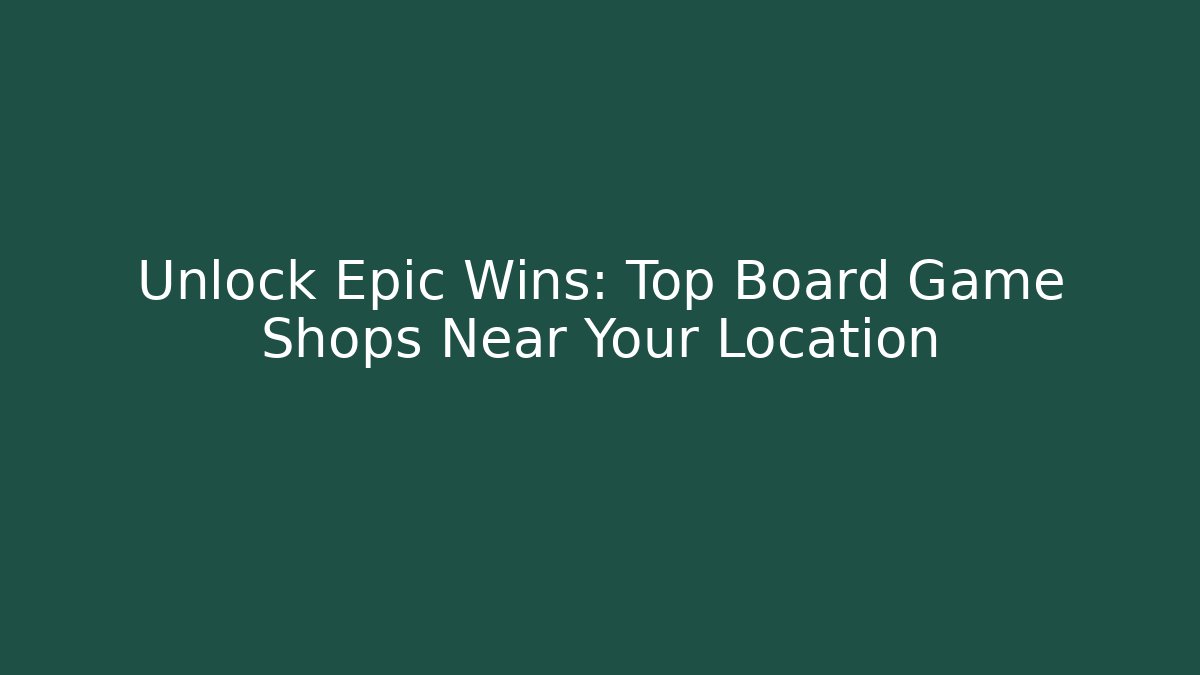 Unlock Epic Wins: Top Board Game Shops Near Your Location