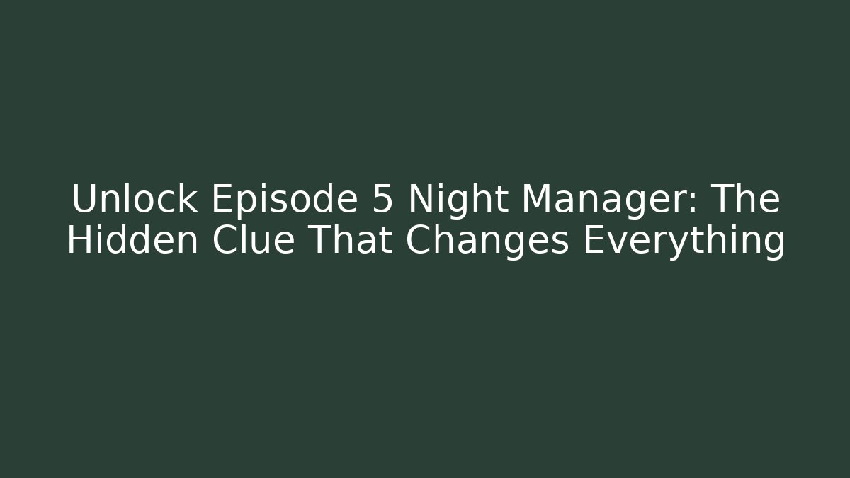 Unlock Episode 5 Night Manager: The Hidden Clue That Changes Everything
