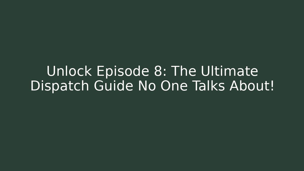 Unlock Episode 8: The Ultimate Dispatch Guide No One Talks About!