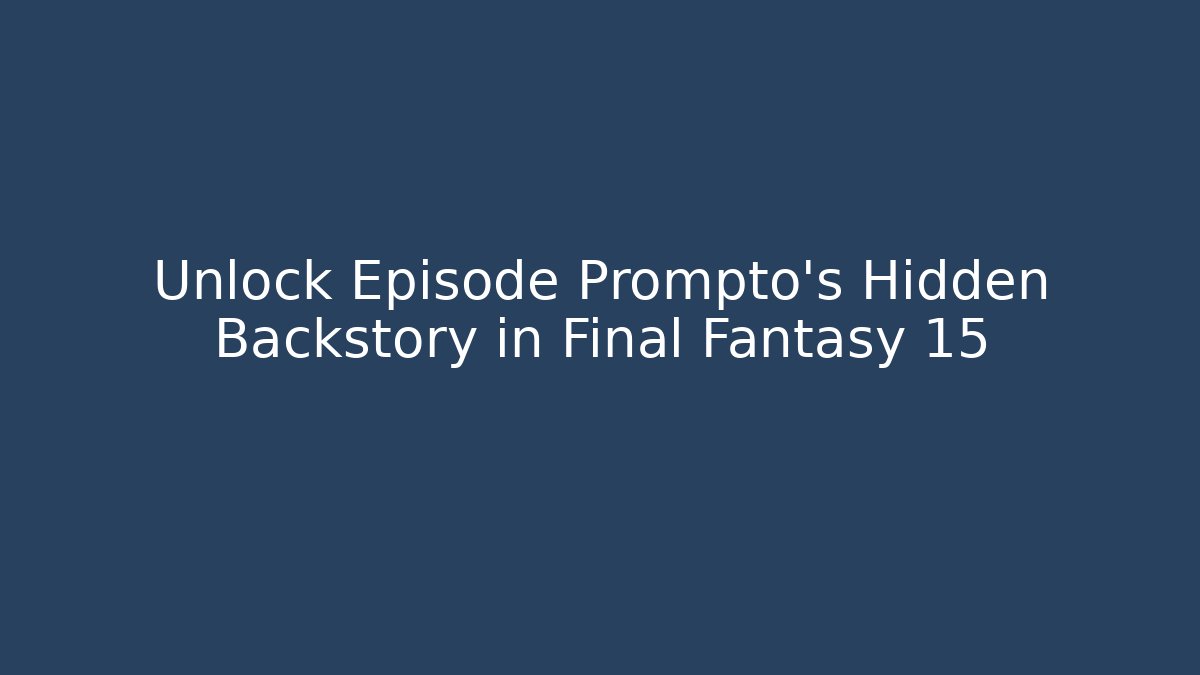 Unlock Episode Prompto's Hidden Backstory in Final Fantasy 15