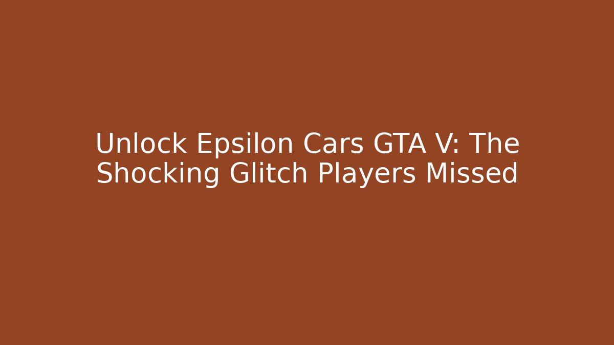 Unlock Epsilon Cars GTA V: The Shocking Glitch Players Missed