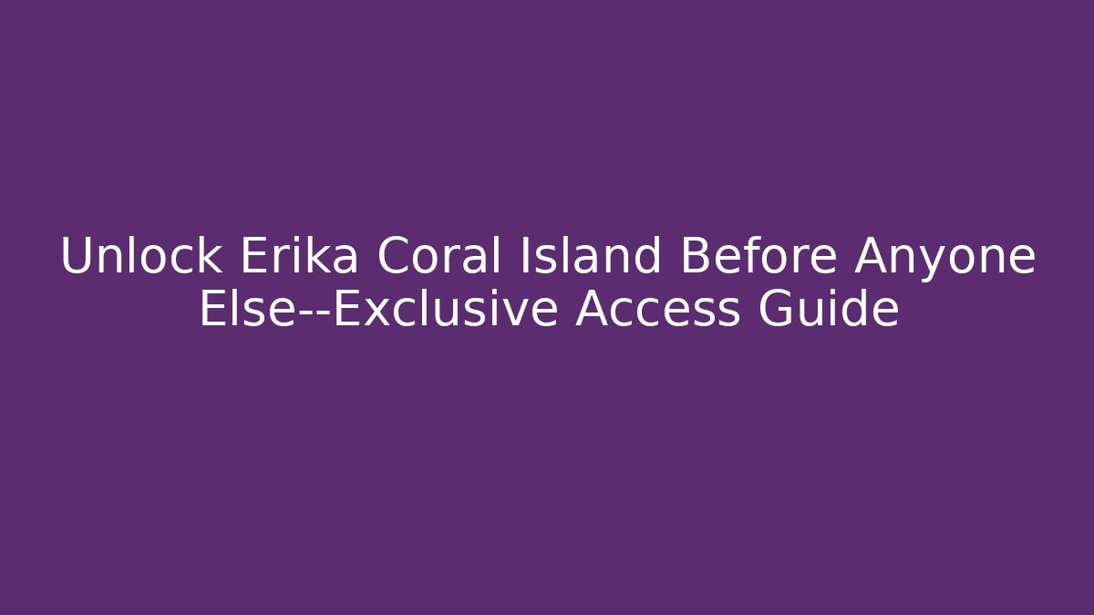 Unlock Erika Coral Island Before Anyone Else—Exclusive Access Guide