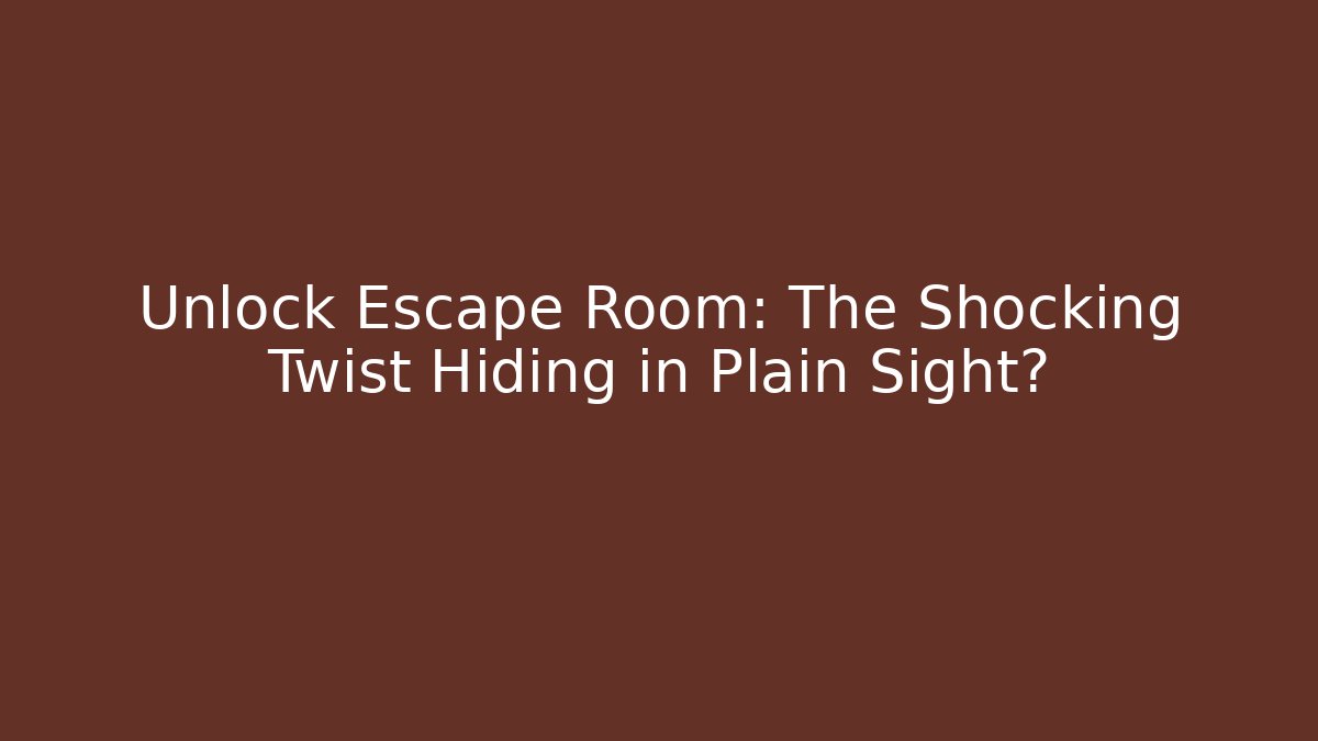 Unlock Escape Room: The Shocking Twist Hiding in Plain Sight?