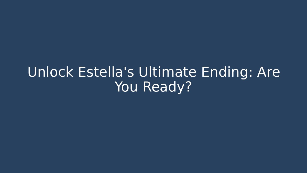 Unlock Estella's Ultimate Ending: Are You Ready?
