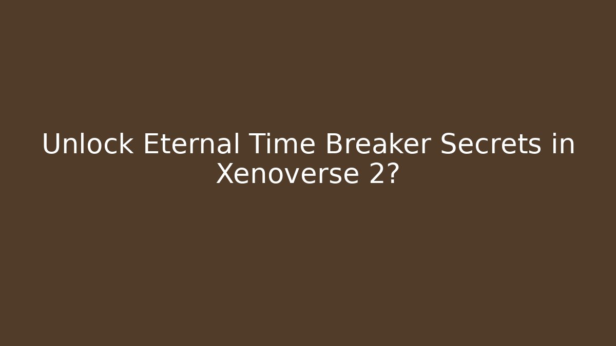 Unlock Eternal Time Breaker Secrets in Xenoverse 2?