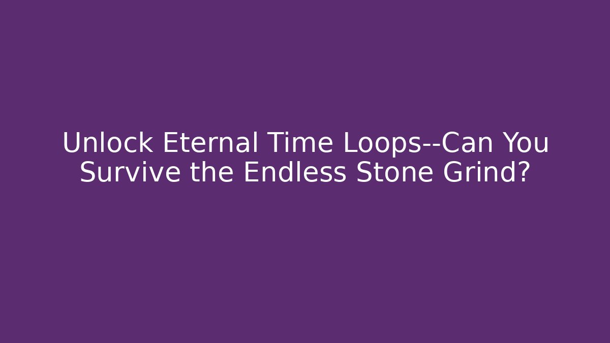 Unlock Eternal Time Loops—Can You Survive the Endless Stone Grind?