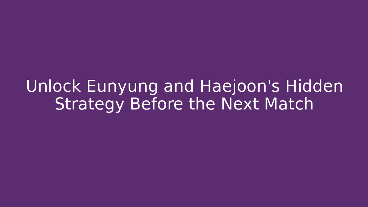 Unlock Eunyung and Haejoon’s Hidden Strategy Before the Next Match