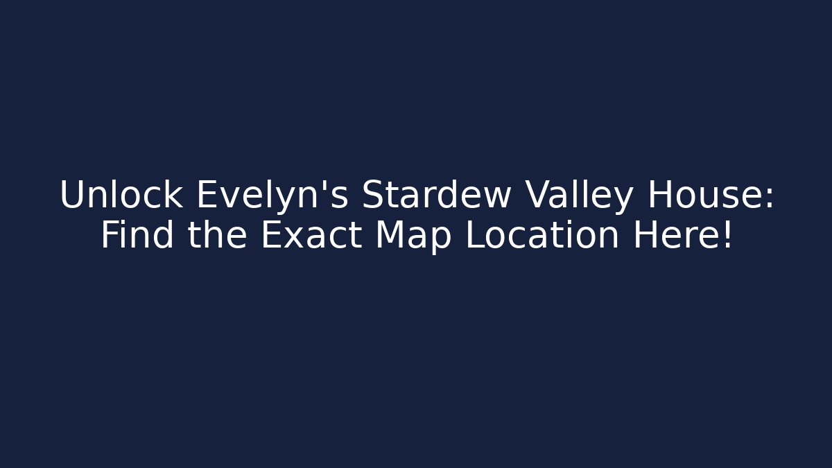 Unlock Evelyn's Stardew Valley House: Find the Exact Map Location Here!