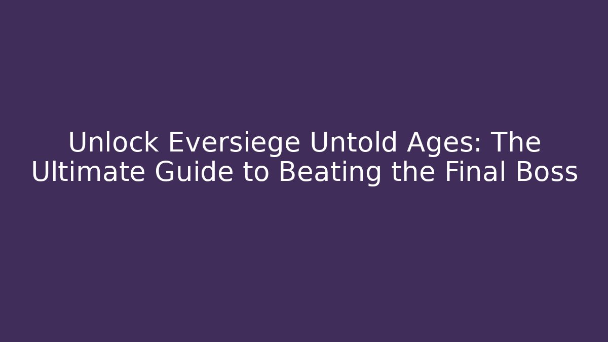 Unlock Eversiege Untold Ages: The Ultimate Guide to Beating the Final Boss