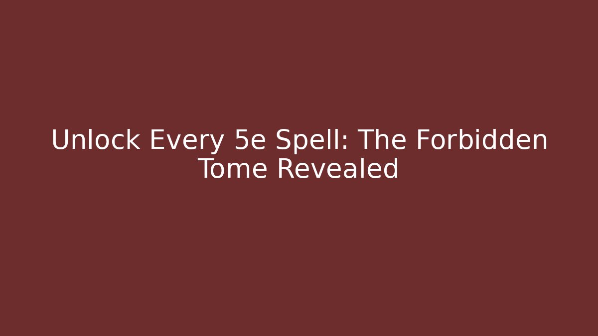 Unlock Every 5e Spell: The Forbidden Tome Revealed