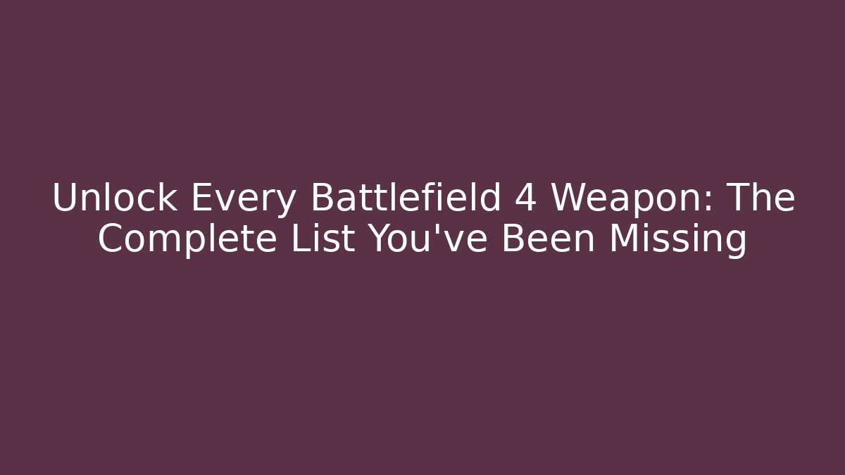 Unlock Every Battlefield 4 Weapon: The Complete List You’ve Been Missing