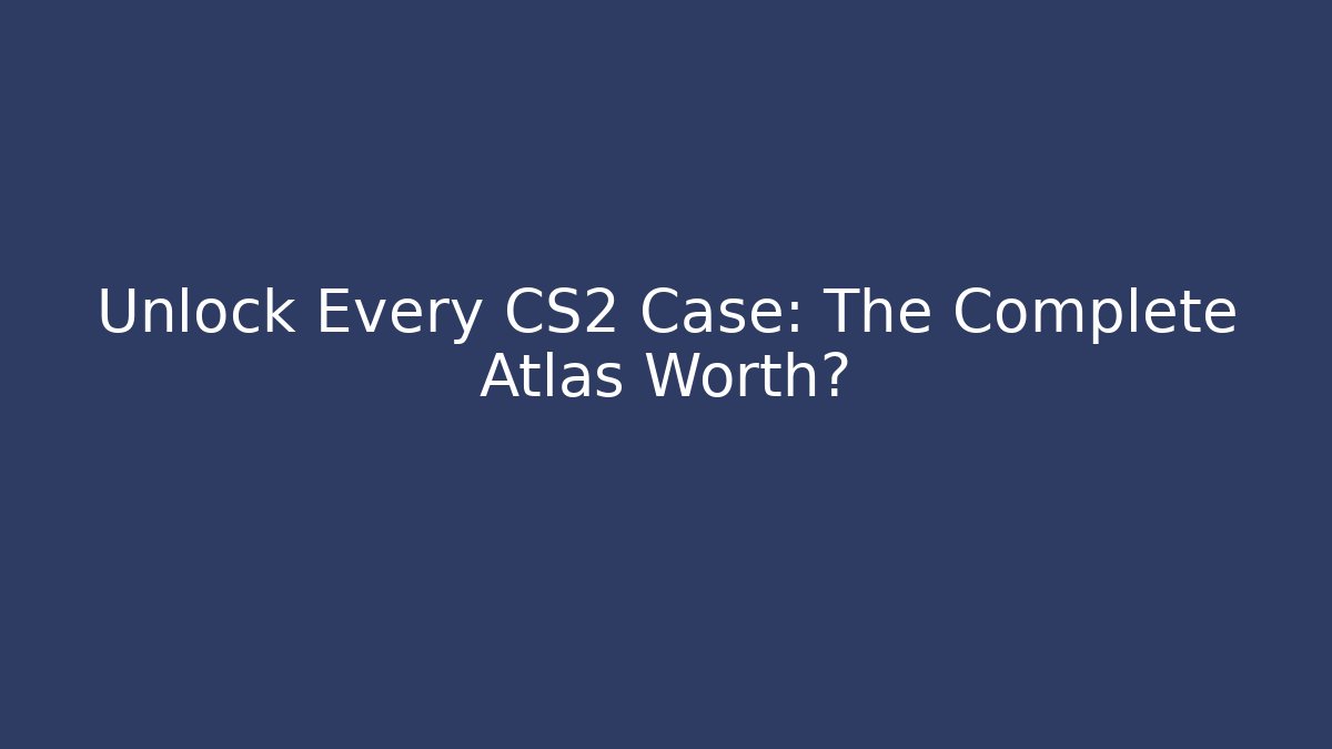 Unlock Every CS2 Case: The Complete Atlas Worth?