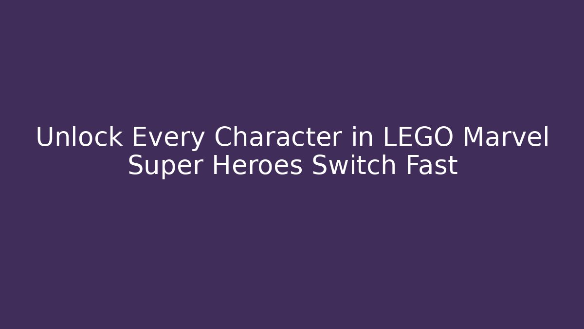 Unlock Every Character in LEGO Marvel Super Heroes Switch Fast