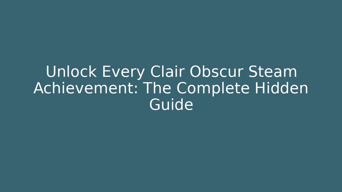 Unlock Every Clair Obscur Steam Achievement: The Complete Hidden Guide