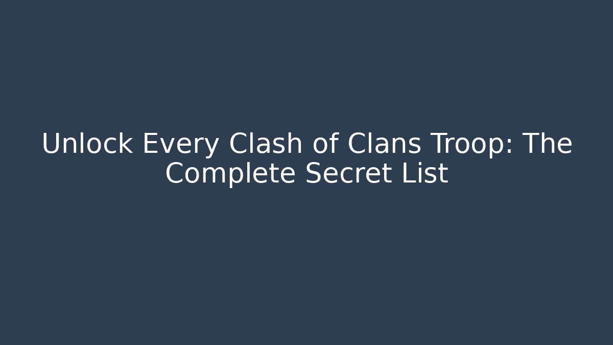 Unlock Every Clash of Clans Troop: The Complete Secret List