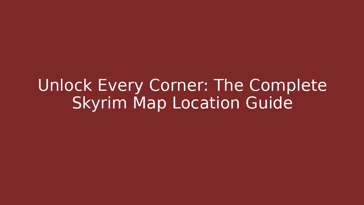 Unlock Every Corner: The Complete Skyrim Map Location Guide
