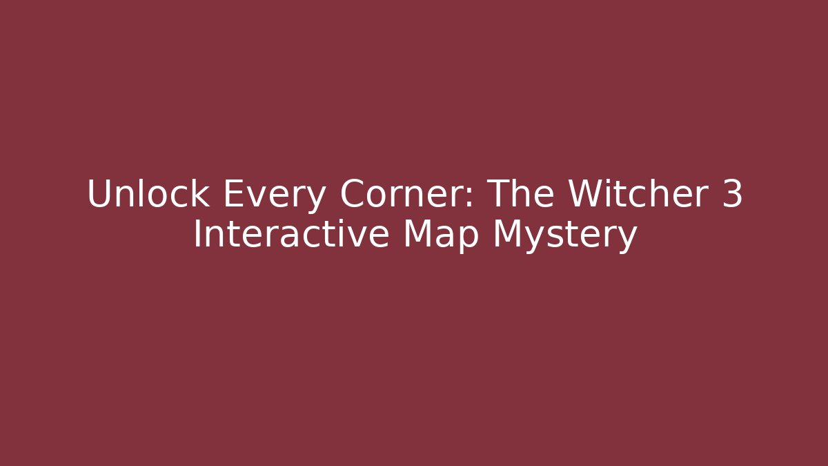 Unlock Every Corner: The Witcher 3 Interactive Map Mystery