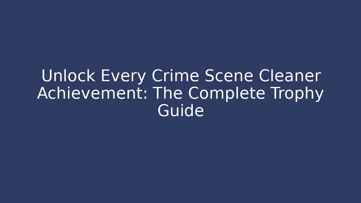 Unlock Every Crime Scene Cleaner Achievement: The Complete Trophy Guide