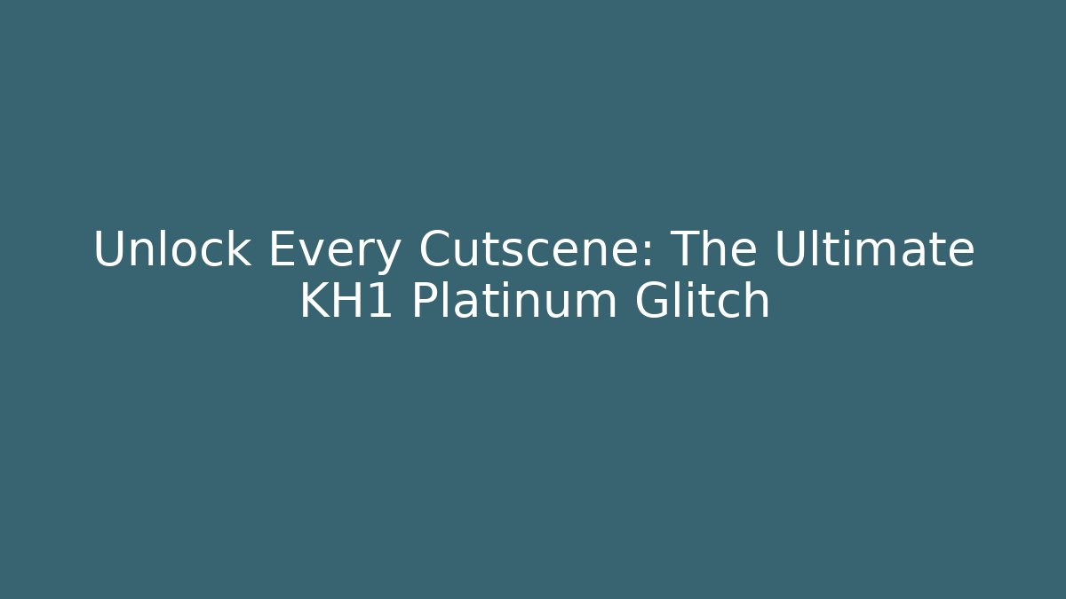 Unlock Every Cutscene: The Ultimate KH1 Platinum Glitch