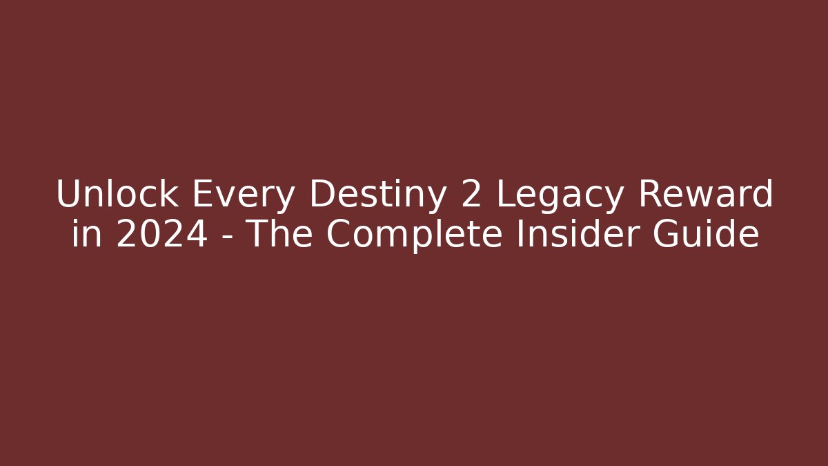 Unlock Every Destiny 2 Legacy Reward in 2024 – The Complete Insider Guide
