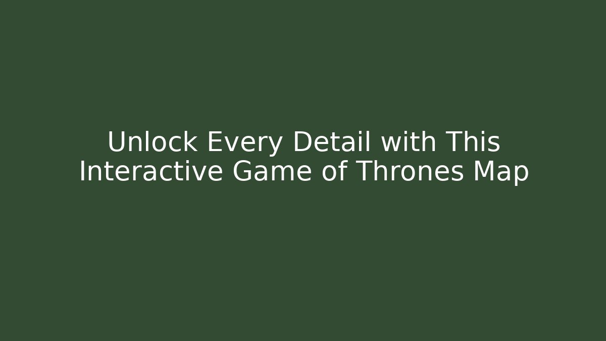 Unlock Every Detail with This Interactive Game of Thrones Map