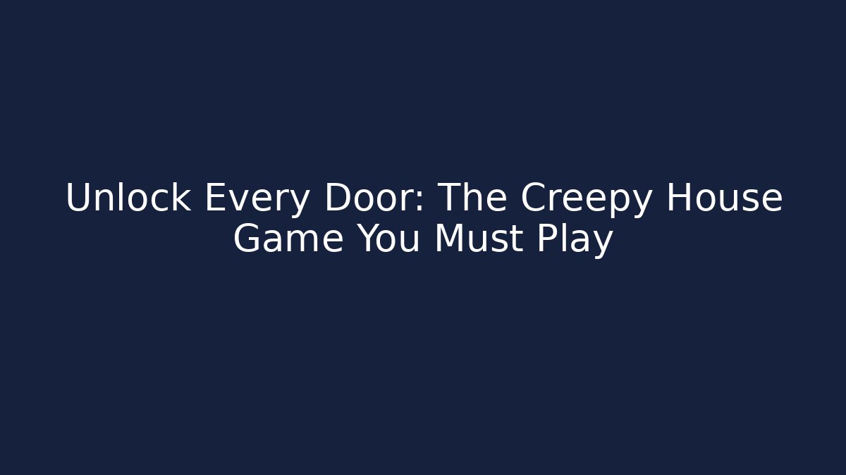 Unlock Every Door: The Creepy House Game You Must Play