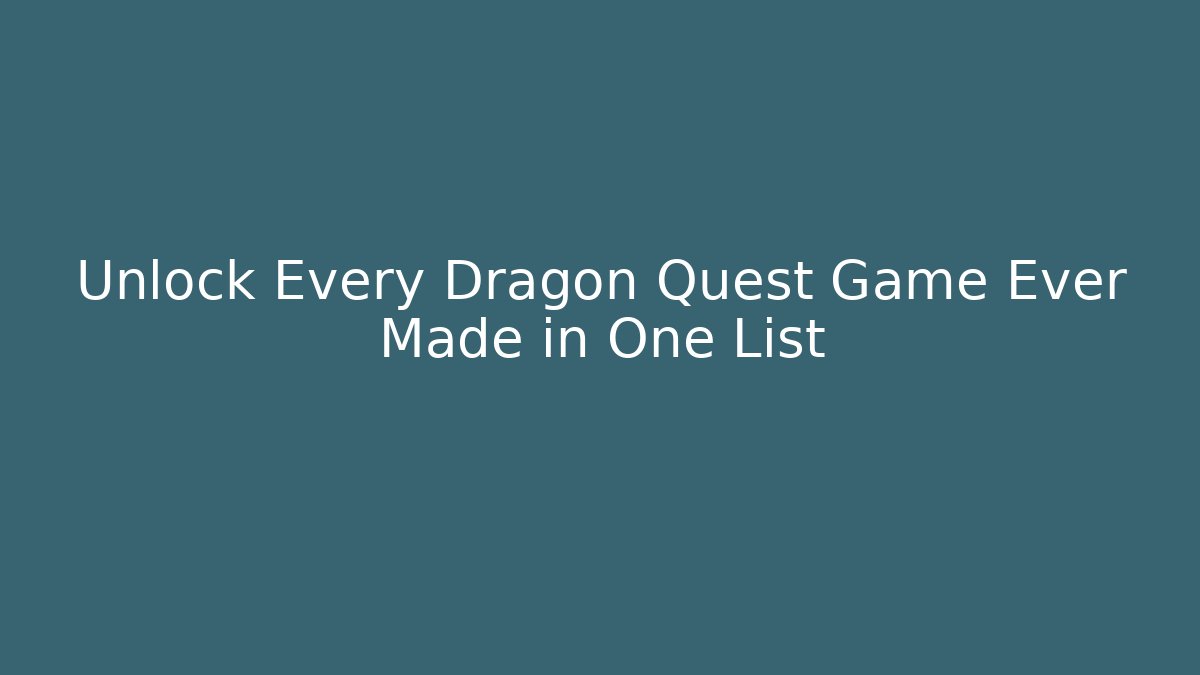 Unlock Every Dragon Quest Game Ever Made in One List - Critter Realm