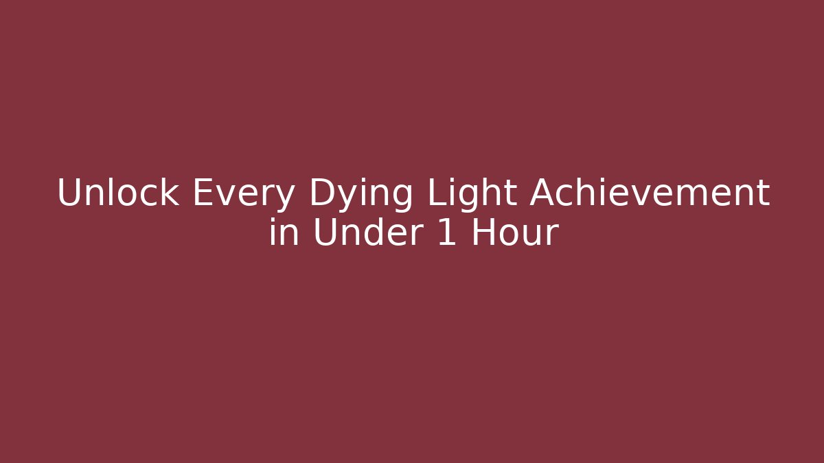 Unlock Every Dying Light Achievement in Under 1 Hour