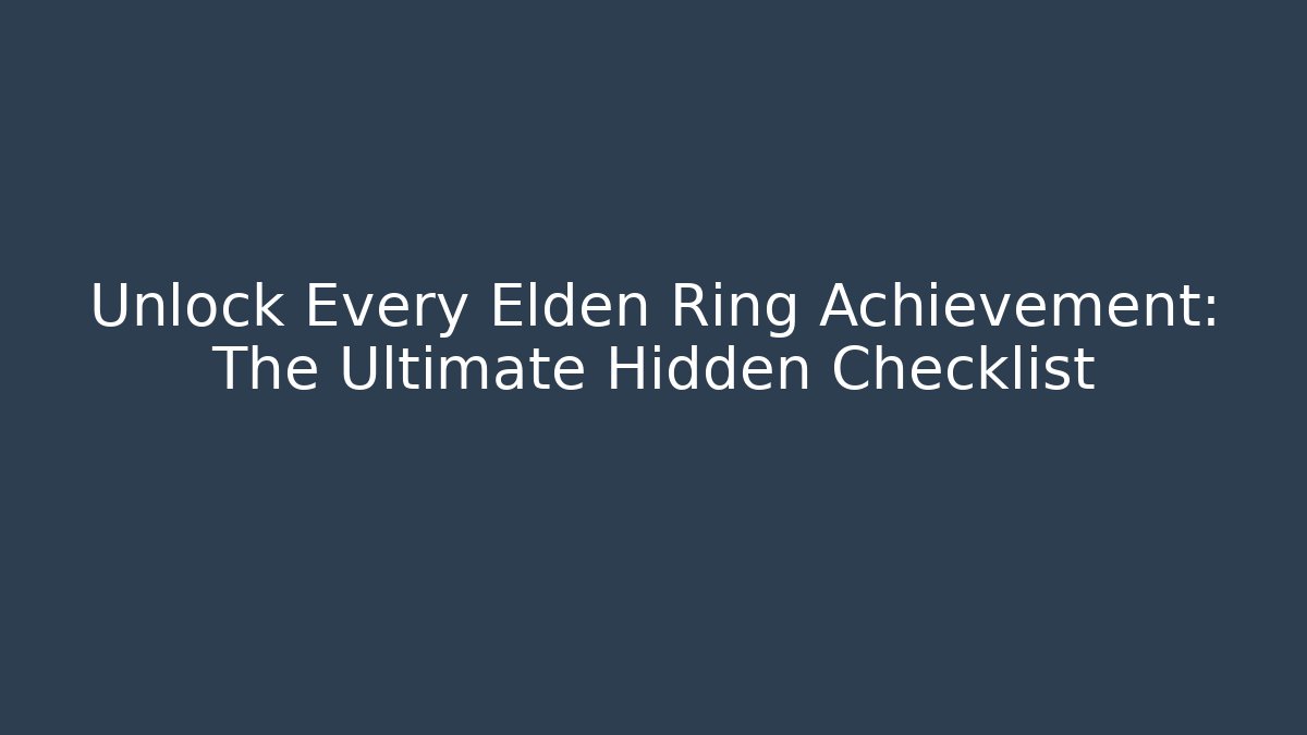 Unlock Every Elden Ring Achievement: The Ultimate Hidden Checklist