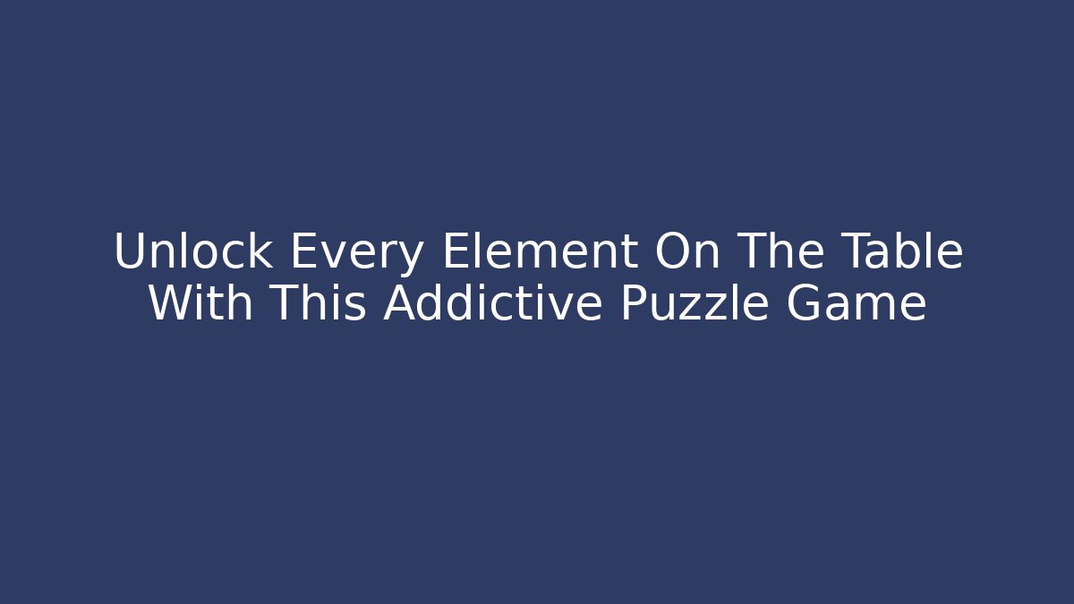 Unlock Every Element On The Table With This Addictive Puzzle Game