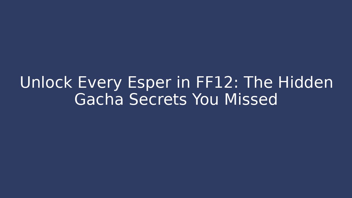 Unlock Every Esper in FF12: The Hidden Gacha Secrets You Missed