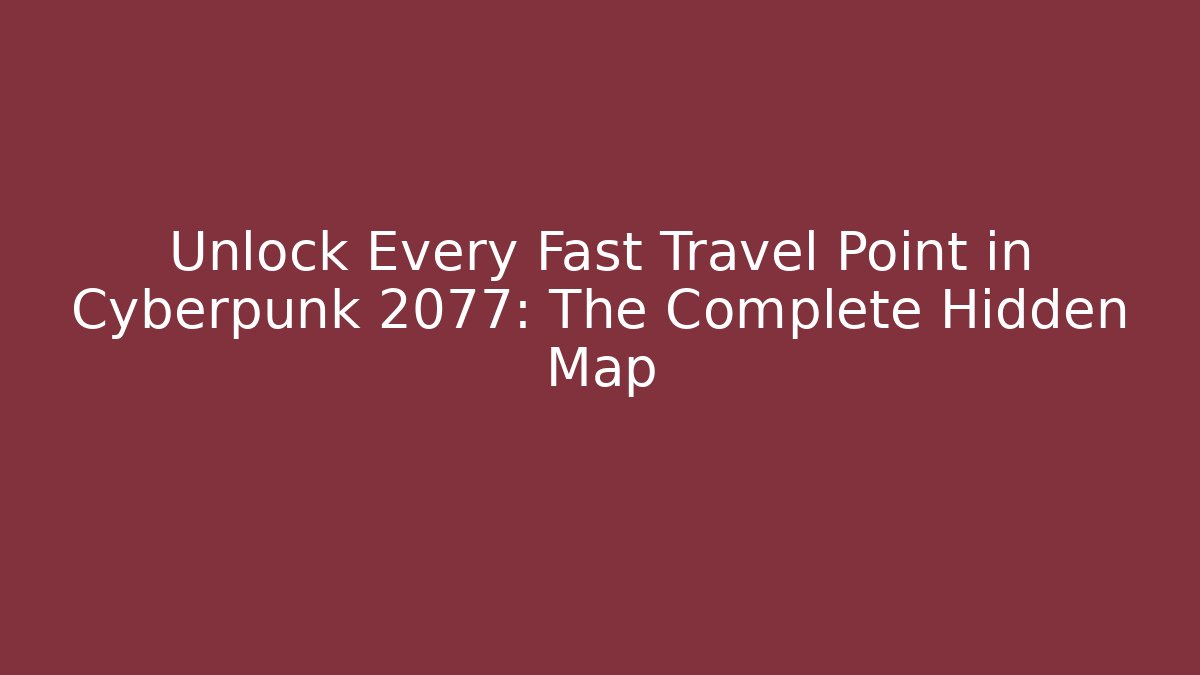 Unlock Every Fast Travel Point in Cyberpunk 2077: The Complete Hidden Map