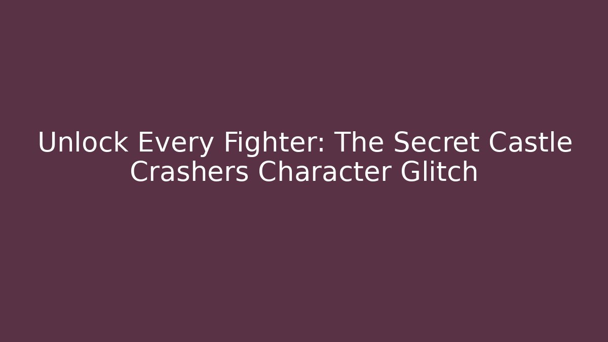 Unlock Every Fighter: The Secret Castle Crashers Character Glitch
