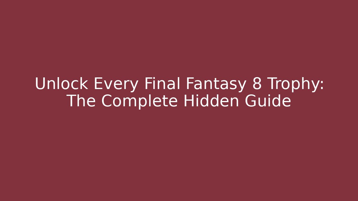 Unlock Every Final Fantasy 8 Trophy: The Complete Hidden Guide - Critter Realm
