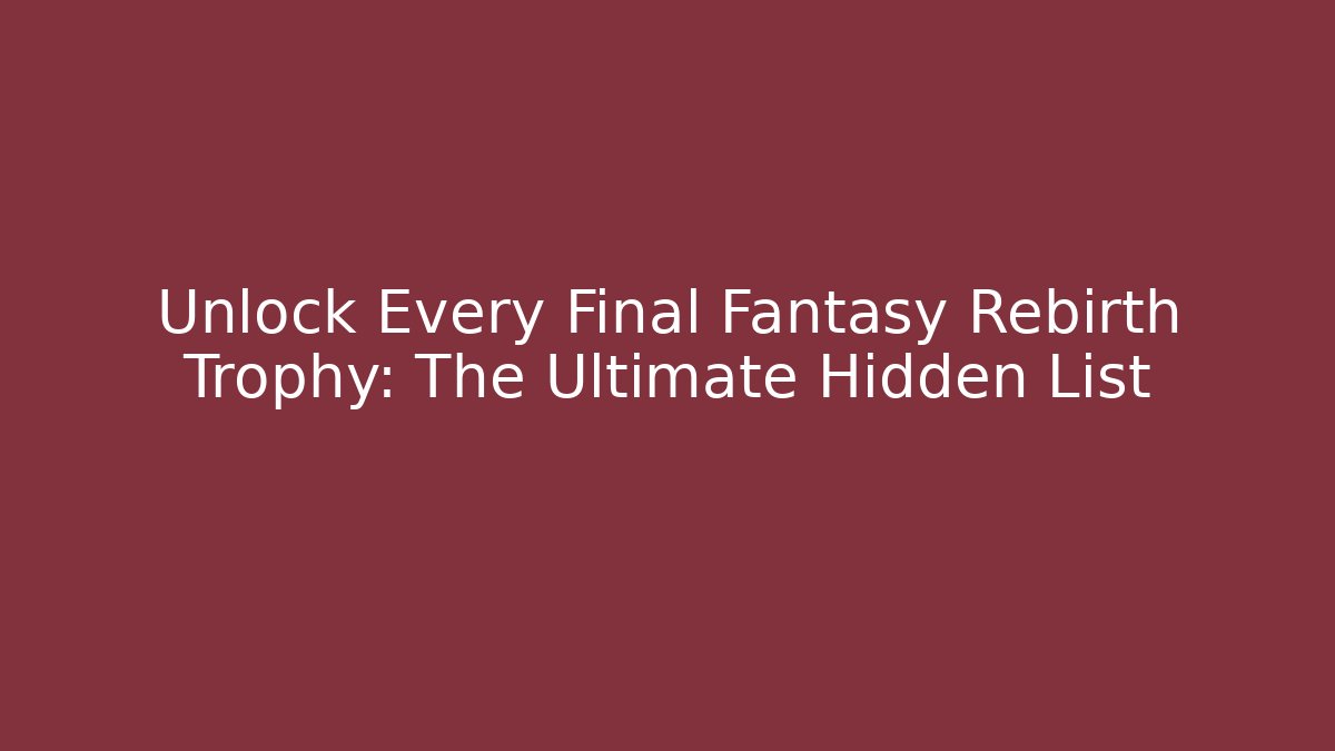 Unlock Every Final Fantasy Rebirth Trophy: The Ultimate Hidden List
