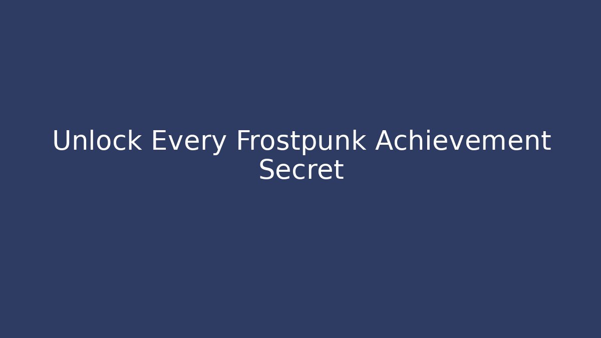 Unlock Every Frostpunk Achievement Secret