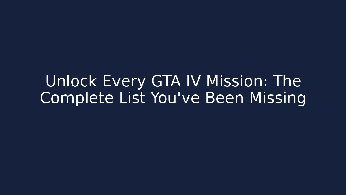 Unlock Every GTA IV Mission: The Complete List You’ve Been Missing