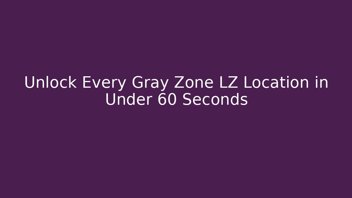 Unlock Every Gray Zone LZ Location in Under 60 Seconds