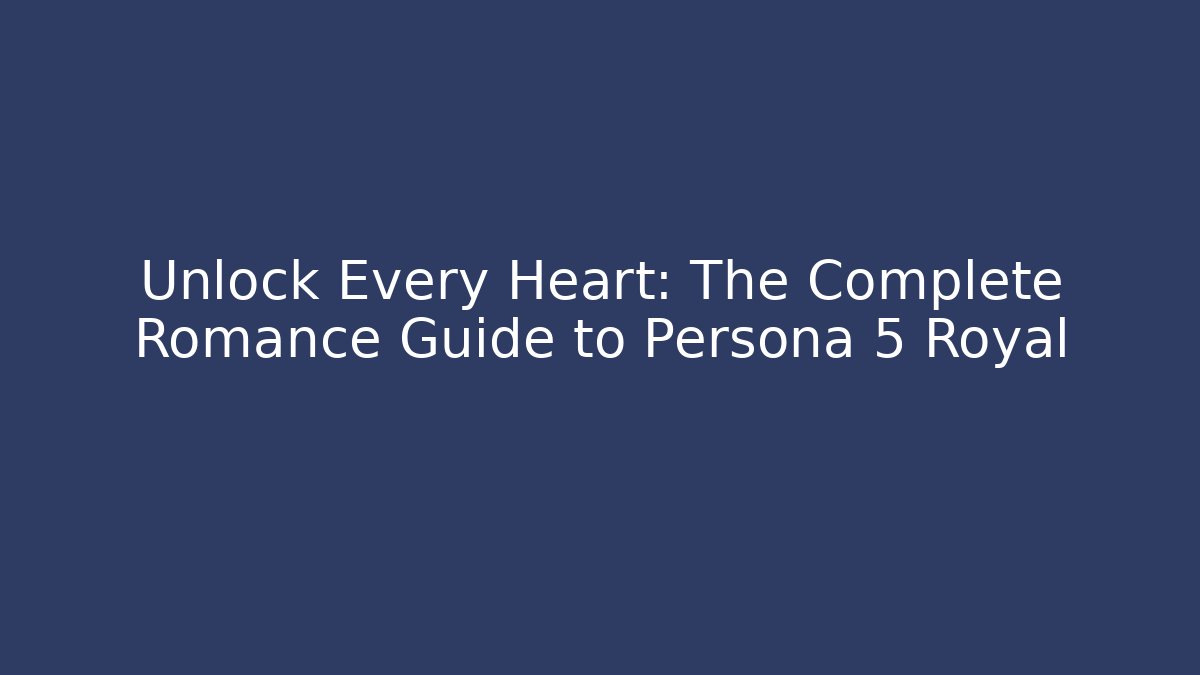 Unlock Every Heart: The Complete Romance Guide to Persona 5 Royal