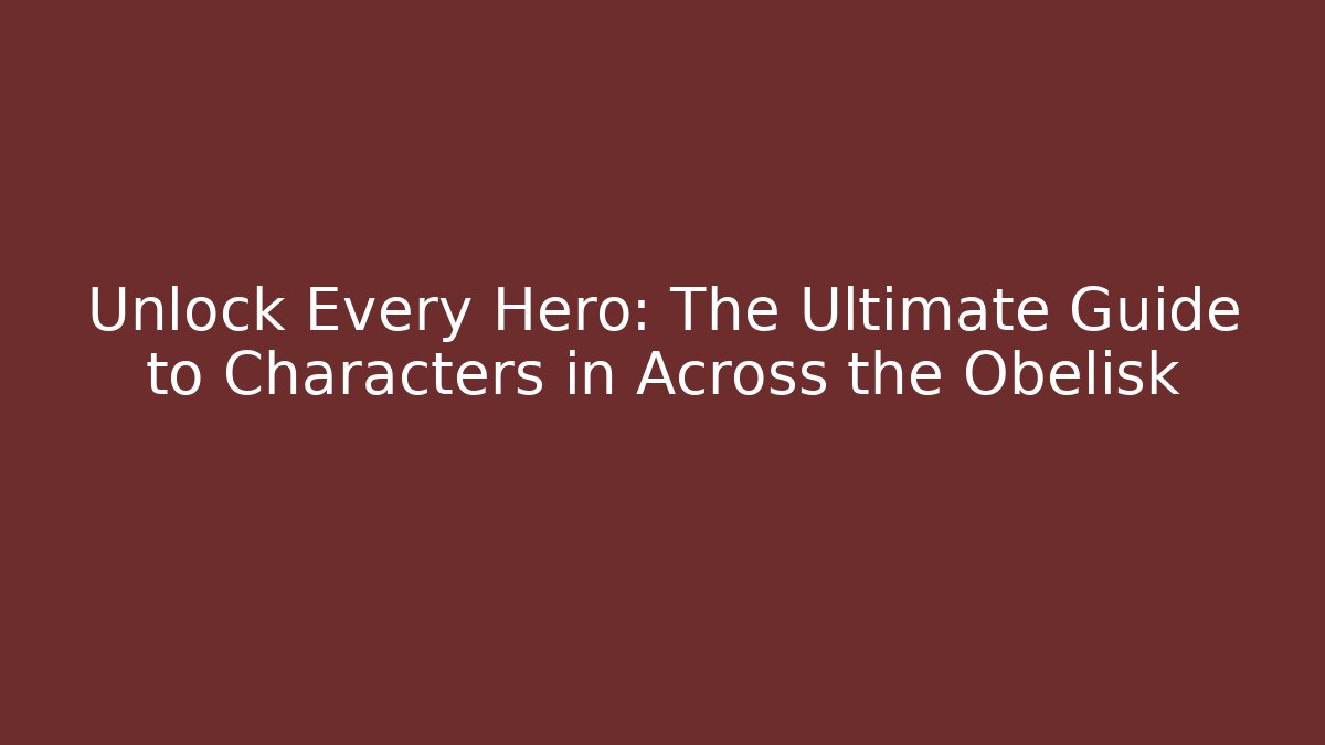 Unlock Every Hero: The Ultimate Guide to Characters in Across the Obelisk