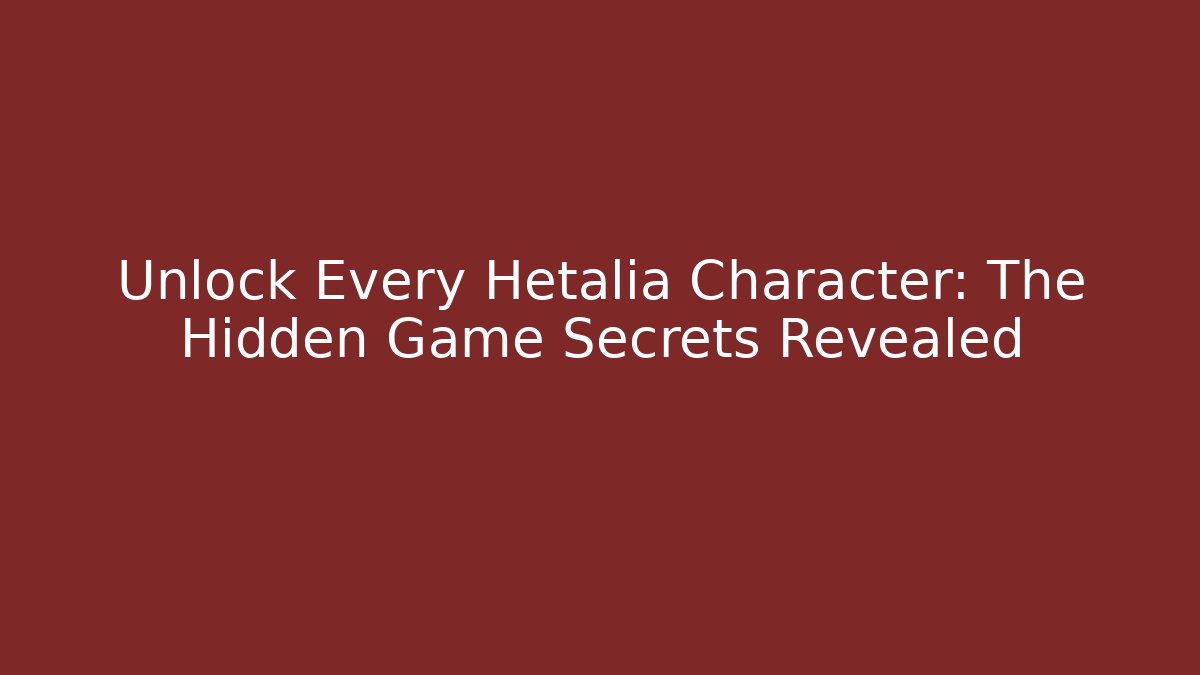 Unlock Every Hetalia Character: The Hidden Game Secrets Revealed
