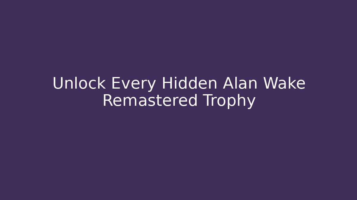 Unlock Every Hidden Alan Wake Remastered Trophy