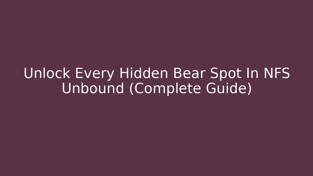 Unlock Every Hidden Bear Spot In NFS Unbound (Complete Guide) - Critter Realm