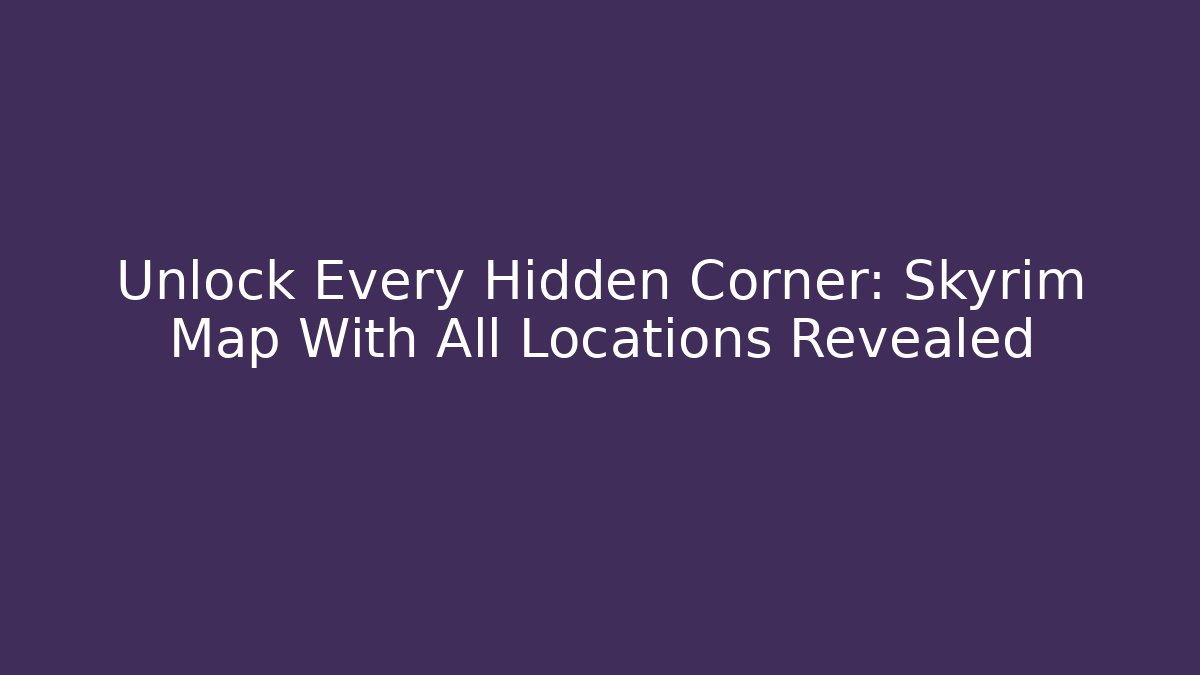 Unlock Every Hidden Corner: Skyrim Map With All Locations Revealed
