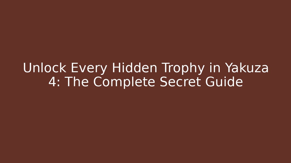Unlock Every Hidden Trophy in Yakuza 4: The Complete Secret Guide